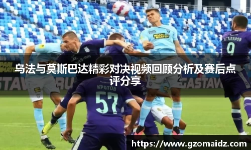 乌法与莫斯巴达精彩对决视频回顾分析及赛后点评分享
