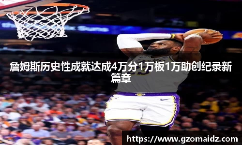 詹姆斯历史性成就达成4万分1万板1万助创纪录新篇章