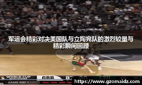 军运会精彩对决美国队与立陶宛队的激烈较量与精彩瞬间回顾